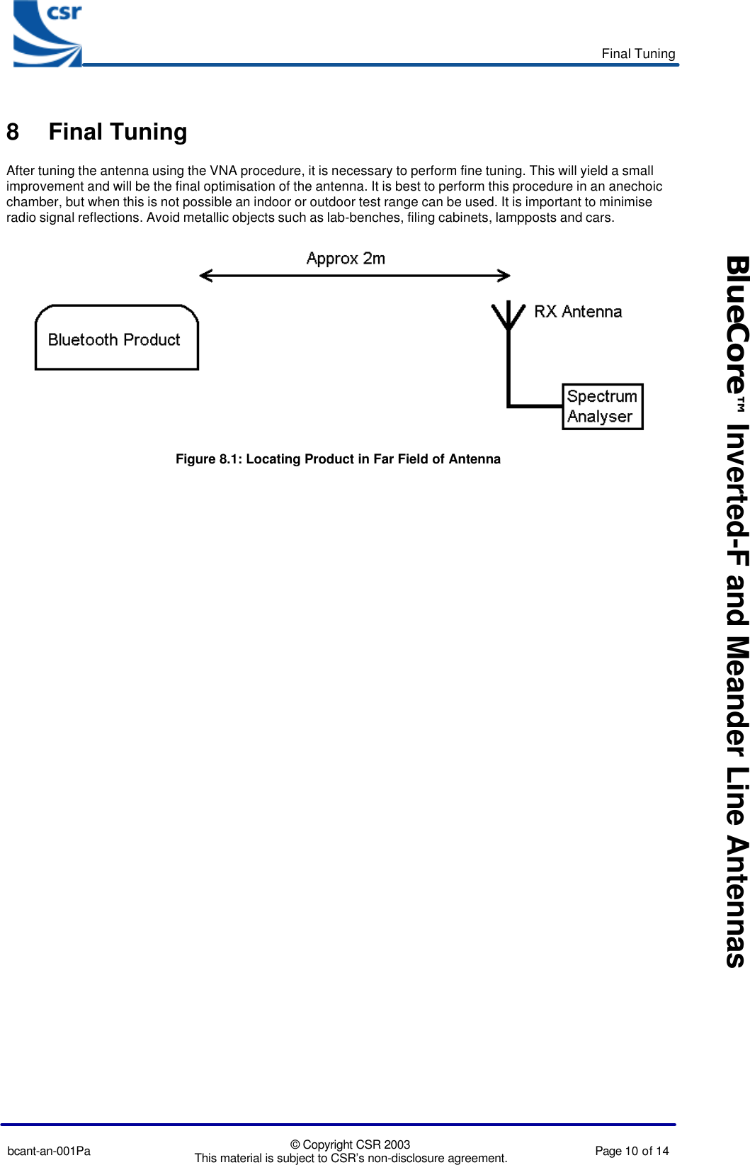 Final Tuningbcant-an-001Pa © Copyright CSR 2003This material is subject to CSR’s non-disclosure agreement. Page 10 of 14BlueCore™ Inverted-F and Meander Line Antennas8 Final TuningAfter tuning the antenna using the VNA procedure, it is necessary to perform fine tuning. This will yield a smallimprovement and will be the final optimisation of the antenna. It is best to perform this procedure in an anechoicchamber, but when this is not possible an indoor or outdoor test range can be used. It is important to minimiseradio signal reflections. Avoid metallic objects such as lab-benches, filing cabinets, lampposts and cars.Figure 8.1: Locating Product in Far Field of Antenna