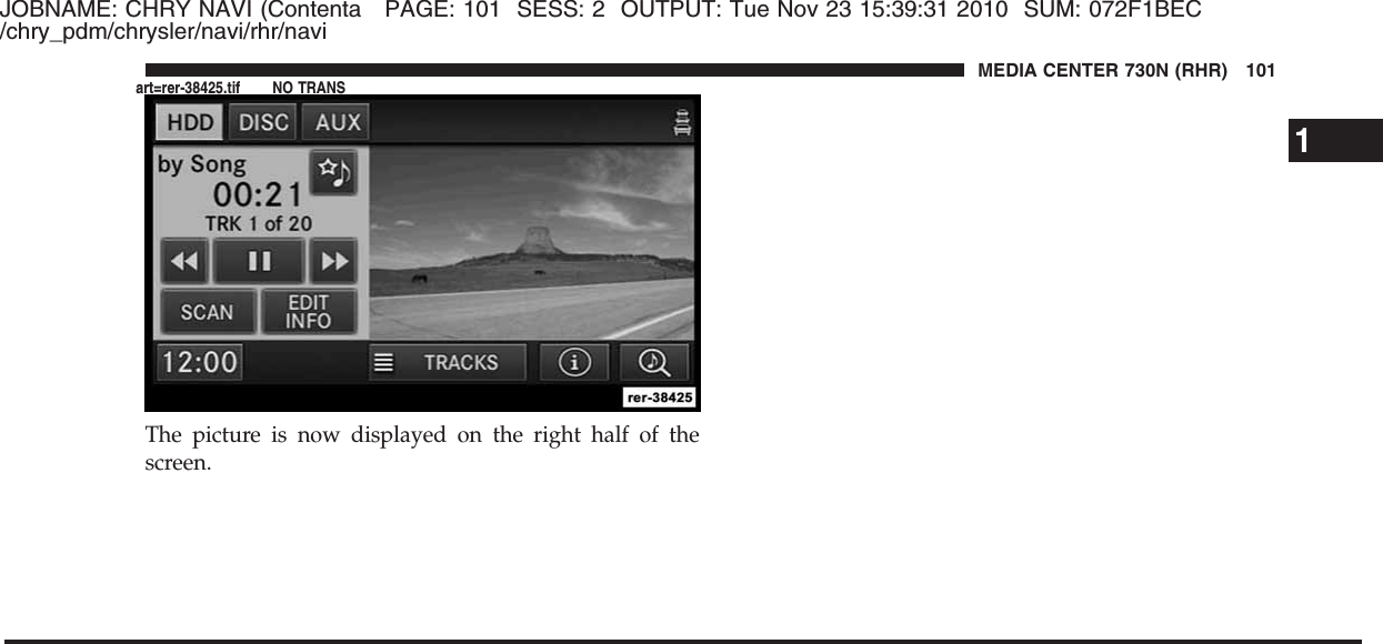 JOBNAME: CHRY NAVI (Contenta PAGE: 101 SESS: 2 OUTPUT: Tue Nov 23 15:39:31 2010 SUM: 072F1BEC/chry_pdm/chrysler/navi/rhr/naviThe picture is now displayed on the right half of thescreen.1MEDIA CENTER 730N (RHR) 101art=rer-38425.tif NO TRANS