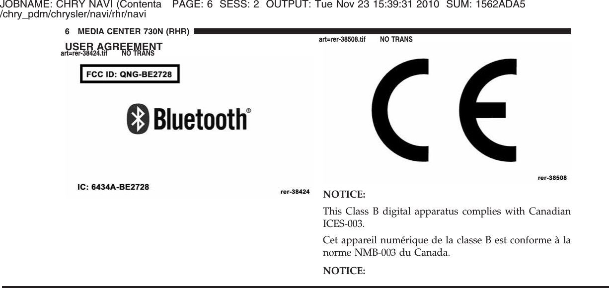 JOBNAME: CHRY NAVI (Contenta PAGE: 6 SESS: 2 OUTPUT: Tue Nov 23 15:39:31 2010 SUM: 1562ADA5/chry_pdm/chrysler/navi/rhr/naviUSER AGREEMENTNOTICE:This Class B digital apparatus complies with CanadianICES-003.Cet appareil numérique de la classe B est conforme à lanorme NMB-003 du Canada.NOTICE:6 MEDIA CENTER 730N (RHR)art=rer-38424.tif NO TRANSart=rer-38508.tif NO TRANS