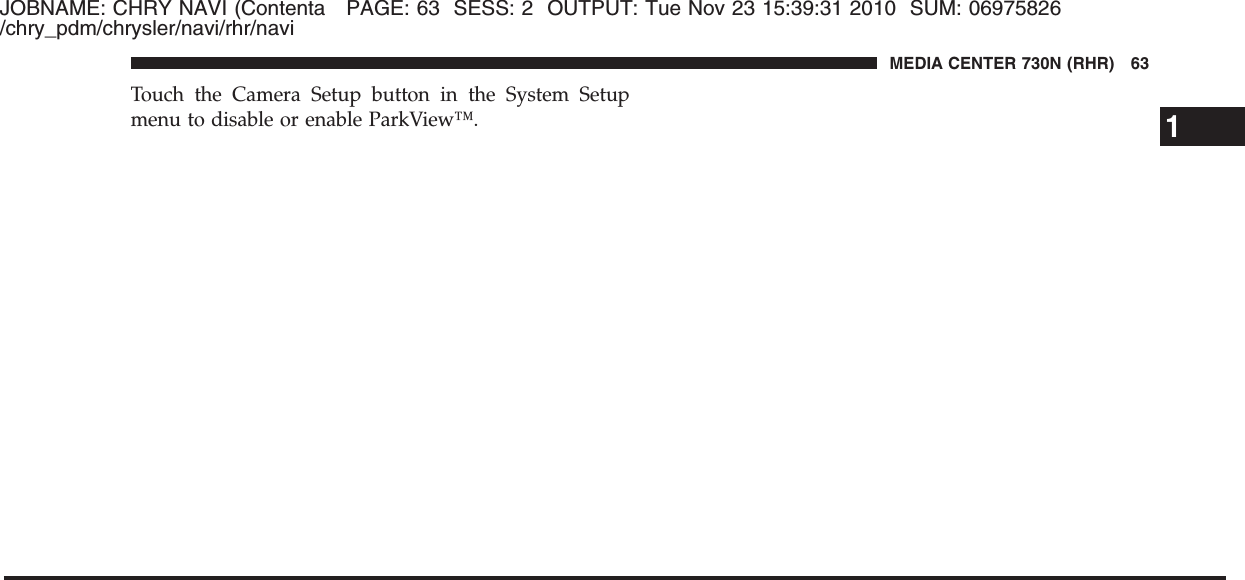 JOBNAME: CHRY NAVI (Contenta PAGE: 63 SESS: 2 OUTPUT: Tue Nov 23 15:39:31 2010 SUM: 06975826/chry_pdm/chrysler/navi/rhr/naviTouch the Camera Setup button in the System Setupmenu to disable or enable ParkView™.1MEDIA CENTER 730N (RHR) 63