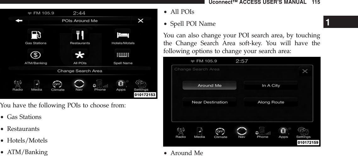 You have the following POIs to choose from:•Gas Stations•Restaurants•Hotels/Motels•ATM/Banking•All POIs•Spell POI NameYou can also change your POI search area, by touchingthe Change Search Area soft-key. You will have thefollowing options to change your search area:•Around Me1Uconnect™ ACCESS USER’S MANUAL 115