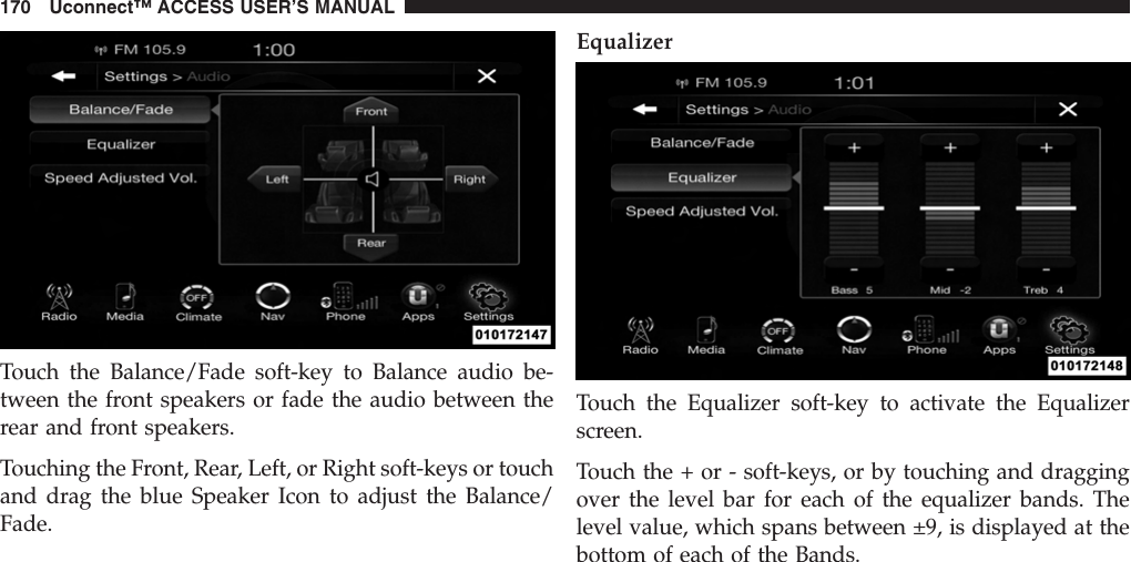 Touch the Balance/Fade soft-key to Balance audio be-tween the front speakers or fade the audio between therear and front speakers.Touching the Front, Rear, Left, or Right soft-keys or touchand drag the blue Speaker Icon to adjust the Balance/Fade.EqualizerTouch the Equalizer soft-key to activate the Equalizerscreen.Touch the + or - soft-keys, or by touching and draggingover the level bar for each of the equalizer bands. Thelevel value, which spans between ±9, is displayed at thebottom of each of the Bands.170 Uconnect™ ACCESS USER’S MANUAL