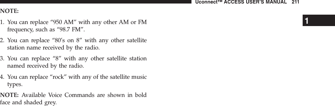 NOTE:1. You can replace “950 AM” with any other AM or FMfrequency, such as “98.7 FM”.2. You can replace “80’s on 8” with any other satellitestation name received by the radio.3. You can replace “8” with any other satellite stationnamed received by the radio.4. You can replace “rock” with any of the satellite musictypes.NOTE: Available Voice Commands are shown in boldface and shaded grey.1Uconnect™ ACCESS USER’S MANUAL 211