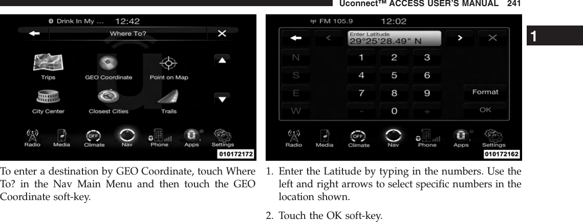 To enter a destination by GEO Coordinate, touch WhereTo? in the Nav Main Menu and then touch the GEOCoordinate soft-key.1. Enter the Latitude by typing in the numbers. Use theleft and right arrows to select specific numbers in thelocation shown.2. Touch the OK soft-key.1Uconnect™ ACCESS USER’S MANUAL 241