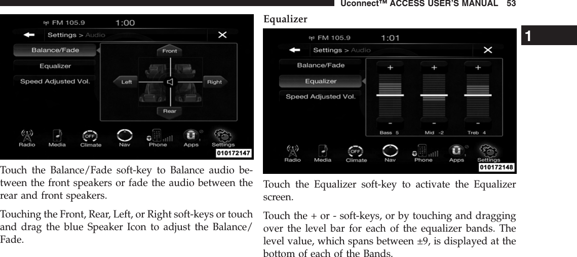Touch the Balance/Fade soft-key to Balance audio be-tween the front speakers or fade the audio between therear and front speakers.Touching the Front, Rear, Left, or Right soft-keys or touchand drag the blue Speaker Icon to adjust the Balance/Fade.EqualizerTouch the Equalizer soft-key to activate the Equalizerscreen.Touch the + or - soft-keys, or by touching and draggingover the level bar for each of the equalizer bands. Thelevel value, which spans between ±9, is displayed at thebottom of each of the Bands.1Uconnect™ ACCESS USER’S MANUAL 53