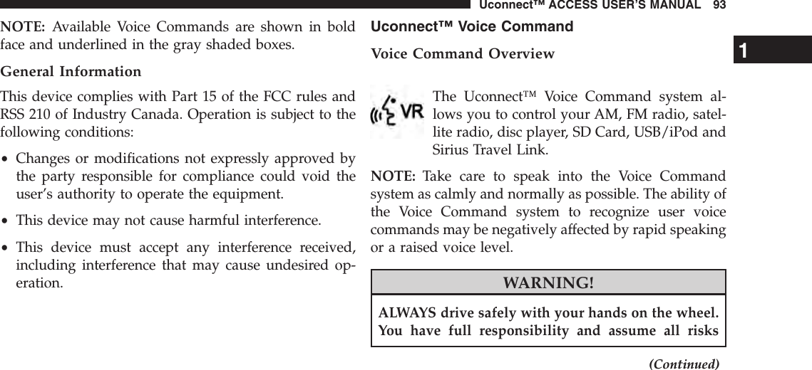 NOTE: Available Voice Commands are shown in boldface and underlined in the gray shaded boxes.General InformationThis device complies with Part 15 of the FCC rules andRSS 210 of Industry Canada. Operation is subject to thefollowing conditions:•Changes or modifications not expressly approved bythe party responsible for compliance could void theuser’s authority to operate the equipment.•This device may not cause harmful interference.•This device must accept any interference received,including interference that may cause undesired op-eration.Uconnect™ Voice CommandVoice Command OverviewThe Uconnect™ Voice Command system al-lows you to control your AM, FM radio, satel-lite radio, disc player, SD Card, USB/iPod andSirius Travel Link.NOTE: Take care to speak into the Voice Commandsystem as calmly and normally as possible. The ability ofthe Voice Command system to recognize user voicecommands may be negatively affected by rapid speakingor a raised voice level.WARNING!ALWAYS drive safely with your hands on the wheel.You have full responsibility and assume all risks(Continued)1Uconnect™ ACCESS USER’S MANUAL 93