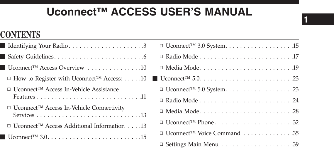 Uconnect™ ACCESS USER’S MANUALCONTENTSmIdentifying Your Radio . . . . . . . . . . . . . . . . . . . . .3mSafety Guidelines. . . . . . . . . . . . . . . . . . . . . . . . .6mUconnect™ Access Overview . . . . . . . . . . . . . . .10▫How to Register with Uconnect™ Access: . . . . .10▫Uconnect™ Access In-Vehicle AssistanceFeatures . . . . . . . . . . . . . . . . . . . . . . . . . . . . .11▫Uconnect™ Access In-Vehicle ConnectivityServices . . . . . . . . . . . . . . . . . . . . . . . . . . . . .13▫Uconnect™ Access Additional Information . . . .13mUconnect™ 3.0. . . . . . . . . . . . . . . . . . . . . . . . . .15▫Uconnect™ 3.0 System. . . . . . . . . . . . . . . . . . .15▫RadioMode..........................17▫MediaMode..........................19mUconnect™5.0..........................23▫Uconnect™ 5.0 System. . . . . . . . . . . . . . . . . . .23▫RadioMode..........................24▫MediaMode..........................28▫Uconnect™Phone......................32▫Uconnect™ Voice Command . . . . . . . . . . . . . .35▫Settings Main Menu . . . . . . . . . . . . . . . . . . . .391