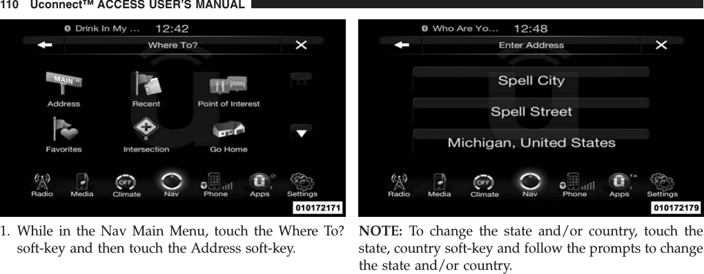 1. While in the Nav Main Menu, touch the Where To?soft-key and then touch the Address soft-key.NOTE: To change the state and/or country, touch thestate, country soft-key and follow the prompts to changethe state and/or country.110 Uconnect™ ACCESS USER’S MANUAL