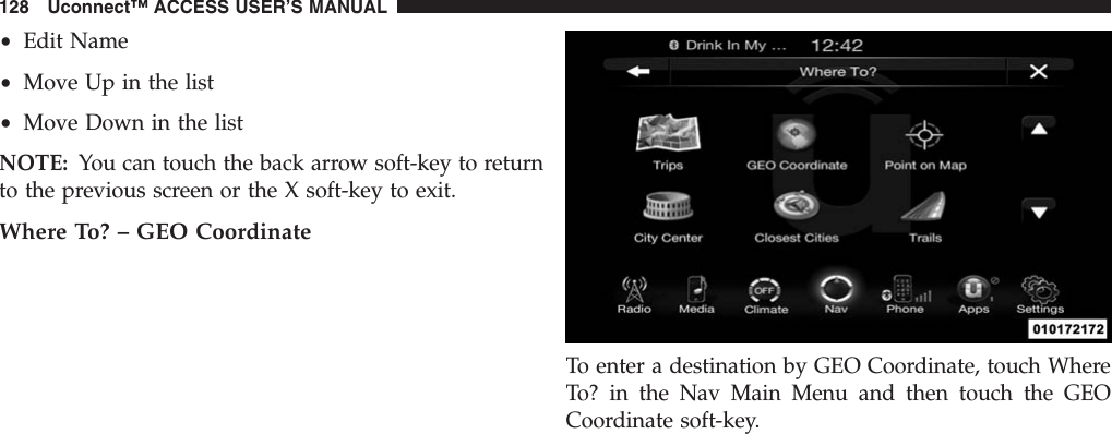 •Edit Name•Move Up in the list•Move Down in the listNOTE: You can touch the back arrow soft-key to returnto the previous screen or the X soft-key to exit.Where To? – GEO CoordinateTo enter a destination by GEO Coordinate, touch WhereTo? in the Nav Main Menu and then touch the GEOCoordinate soft-key.128 Uconnect™ ACCESS USER’S MANUAL
