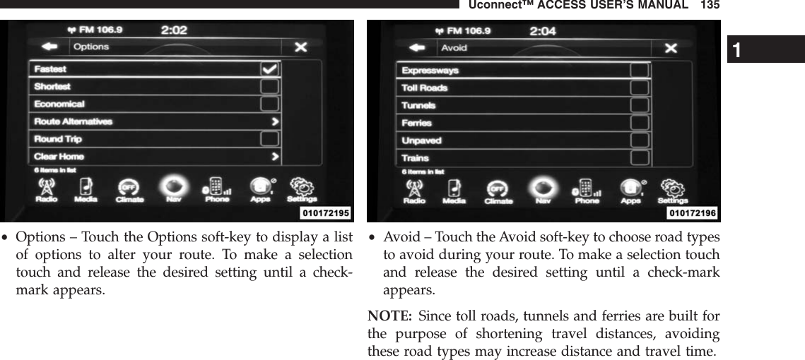 •Options – Touch the Options soft-key to display a listof options to alter your route. To make a selectiontouch and release the desired setting until a check-mark appears.•Avoid – Touch the Avoid soft-key to choose road typesto avoid during your route. To make a selection touchand release the desired setting until a check-markappears.NOTE: Since toll roads, tunnels and ferries are built forthe purpose of shortening travel distances, avoidingthese road types may increase distance and travel time.1Uconnect™ ACCESS USER’S MANUAL 135