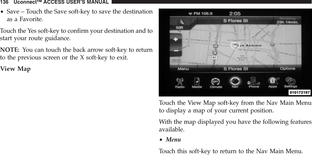 •Save – Touch the Save soft-key to save the destinationas a Favorite.Touch the Yes soft-key to confirm your destination and tostart your route guidance.NOTE: You can touch the back arrow soft-key to returnto the previous screen or the X soft-key to exit.View MapTouch the View Map soft-key from the Nav Main Menuto display a map of your current position.With the map displayed you have the following featuresavailable.•MenuTouch this soft-key to return to the Nav Main Menu.136 Uconnect™ ACCESS USER’S MANUAL