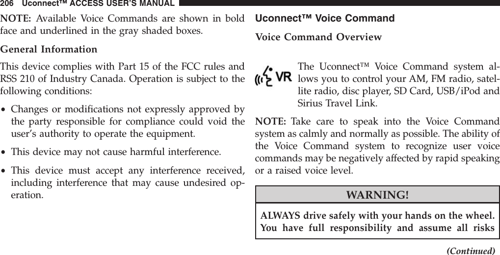 NOTE: Available Voice Commands are shown in boldface and underlined in the gray shaded boxes.General InformationThis device complies with Part 15 of the FCC rules andRSS 210 of Industry Canada. Operation is subject to thefollowing conditions:•Changes or modifications not expressly approved bythe party responsible for compliance could void theuser’s authority to operate the equipment.•This device may not cause harmful interference.•This device must accept any interference received,including interference that may cause undesired op-eration.Uconnect™ Voice CommandVoice Command OverviewThe Uconnect™ Voice Command system al-lows you to control your AM, FM radio, satel-lite radio, disc player, SD Card, USB/iPod andSirius Travel Link.NOTE: Take care to speak into the Voice Commandsystem as calmly and normally as possible. The ability ofthe Voice Command system to recognize user voicecommands may be negatively affected by rapid speakingor a raised voice level.WARNING!ALWAYS drive safely with your hands on the wheel.You have full responsibility and assume all risks(Continued)206 Uconnect™ ACCESS USER’S MANUAL