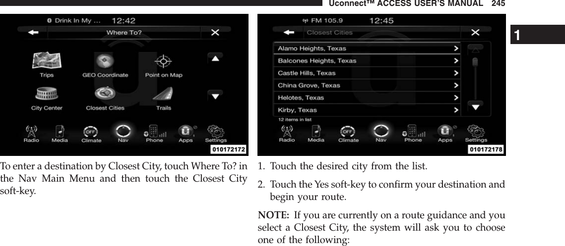 To enter a destination by Closest City, touch Where To? inthe Nav Main Menu and then touch the Closest Citysoft-key.1. Touch the desired city from the list.2. Touch the Yes soft-key to confirm your destination andbegin your route.NOTE: If you are currently on a route guidance and youselect a Closest City, the system will ask you to chooseone of the following:1Uconnect™ ACCESS USER’S MANUAL 245