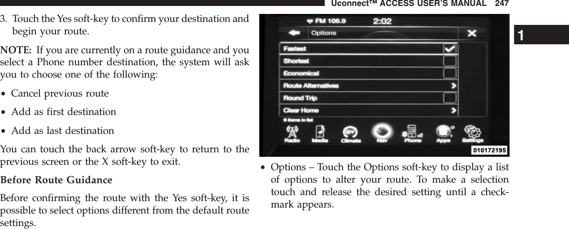 3. Touch the Yes soft-key to confirm your destination andbegin your route.NOTE: If you are currently on a route guidance and youselect a Phone number destination, the system will askyou to choose one of the following:•Cancel previous route•Add as first destination•Add as last destinationYou can touch the back arrow soft-key to return to theprevious screen or the X soft-key to exit.Before Route GuidanceBefore confirming the route with the Yes soft-key, it ispossible to select options different from the default routesettings.•Options – Touch the Options soft-key to display a listof options to alter your route. To make a selectiontouch and release the desired setting until a check-mark appears.1Uconnect™ ACCESS USER’S MANUAL 247
