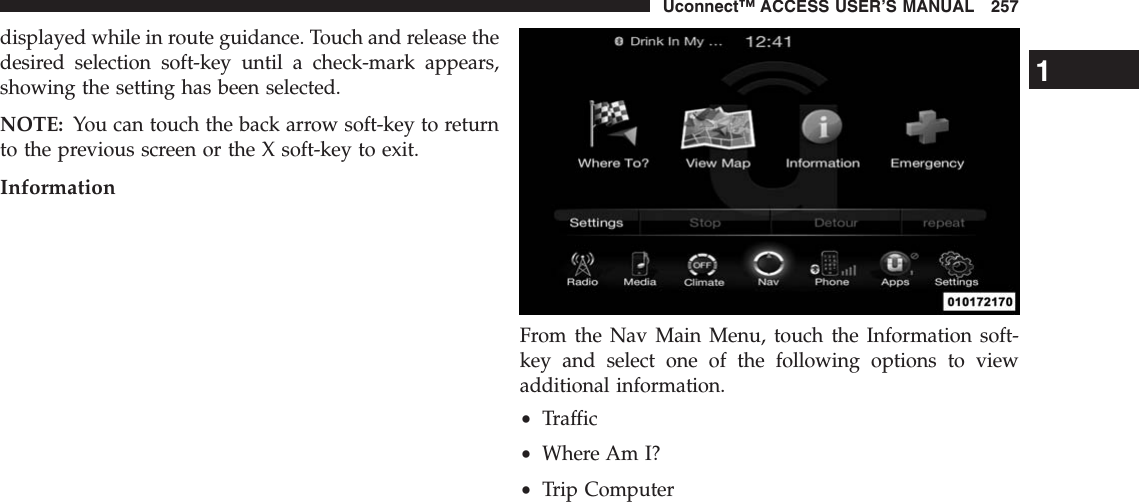 displayed while in route guidance. Touch and release thedesired selection soft-key until a check-mark appears,showing the setting has been selected.NOTE: You can touch the back arrow soft-key to returnto the previous screen or the X soft-key to exit.InformationFrom the Nav Main Menu, touch the Information soft-key and select one of the following options to viewadditional information.•Traffic•Where Am I?•Trip Computer1Uconnect™ ACCESS USER’S MANUAL 257