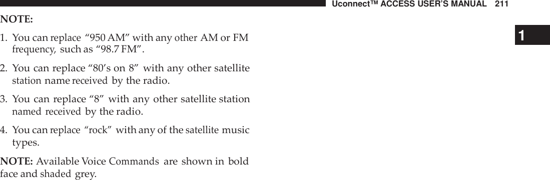 Uconnect™ ACCESS USER’S MANUAL 211NOTE:1. You canreplace“950 AM” with anyotherAM or FM1frequenc y,such as “98.7 FM”.2. You can replace “80’s on 8” with any other satellitestationnamereceivedby the radio.3. You can replace “8” with any other satellite stationnamed receivedby the radio.4. You canreplace “rock”with any of thesatellitemusictypes.NOTE: Available VoiceCommandsare shown in boldface andshadedgrey.
