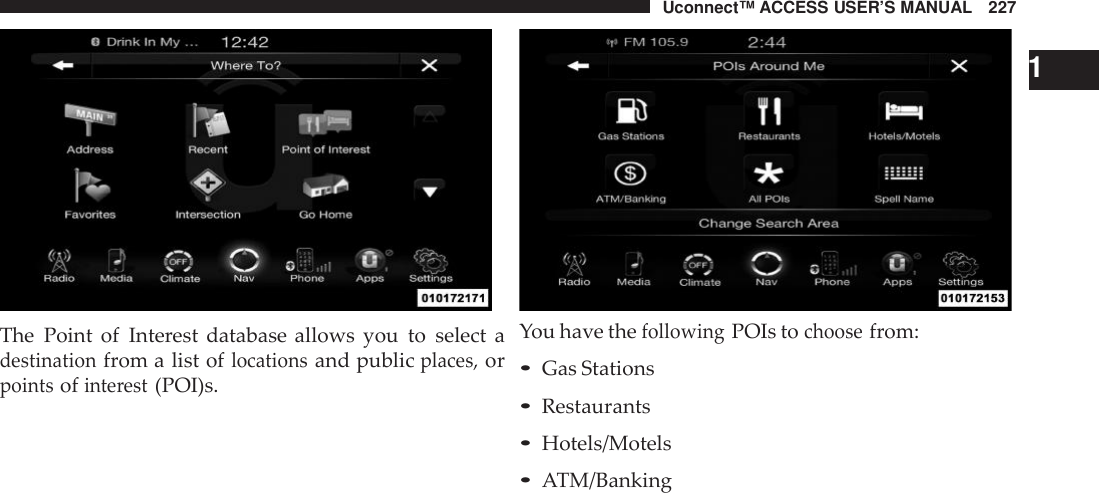 Uconnect™ ACCESS USER’S MANUAL 227The Point of Interest database allows you to select adestinationfrom a list oflocationsand publicplaces,orpointsofinte rest(POI)s.1You have thefollowingPOIs tochoosefrom:•Gas Stations•Restaurants•Hotels/Motels•ATM/Banking
