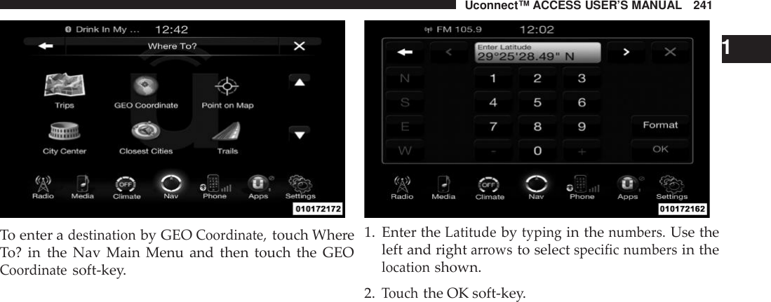 Uconnect™ ACCESS USER’S MANUAL 241To enter adestinationby GEOCoo rdinate,touch WhereTo? in the Nav Main Menu and then touch the GEOCoo rdinatesoft-key.11. Enter theLatitudebytypingin thenumbers.Use theleft and rightarrowsto selectspecific numbersin thelocationshown.2.Touchthe OK soft-key.