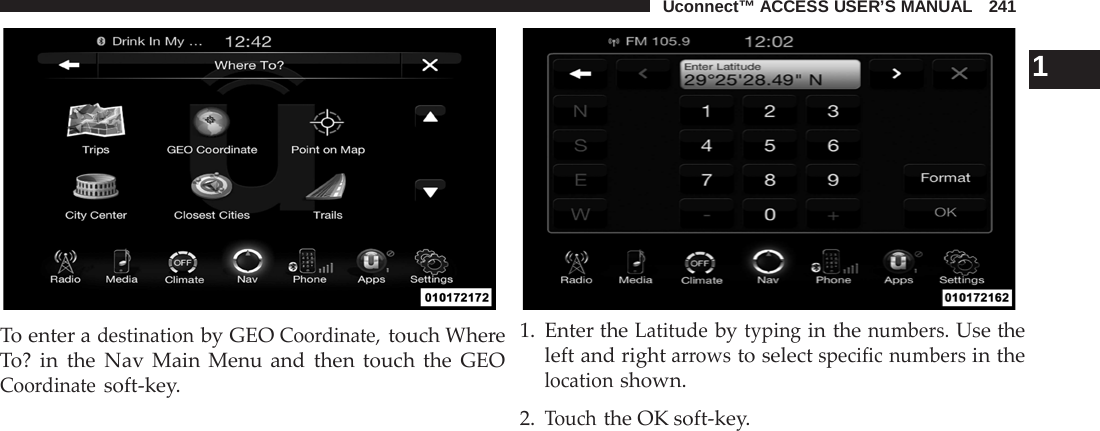 Uconnect™ ACCESS USER’S MANUAL   241     To enter a destination by GEO Coordinate, touch Where To? in the Nav Main Menu and then touch the GEO Coordinate soft-key.     1 1. Enter the Latitude by typing in the numbers. Use the left and right arrows to select specific numbers in the location shown.  2. Touch the OK soft-key. 