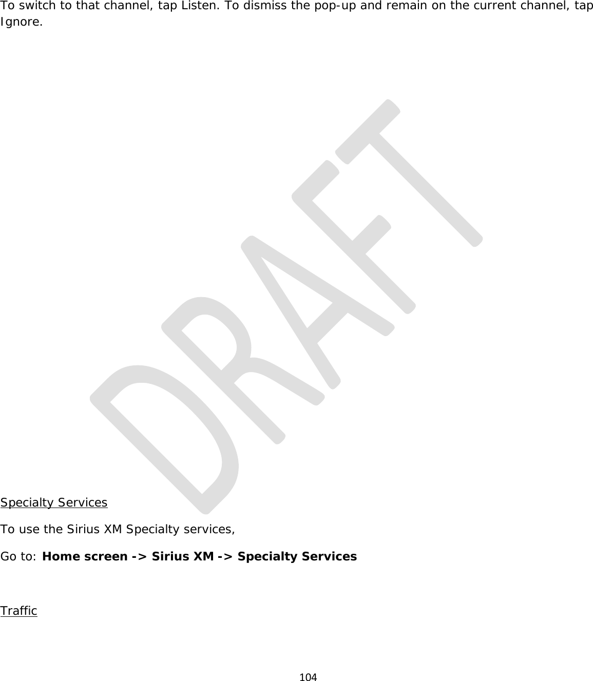  104    To switch to that channel, tap Listen. To dismiss the pop-up and remain on the current channel, tap Ignore.                 Specialty Services To use the Sirius XM Specialty services, Go to: Home screen -&gt; Sirius XM -&gt; Specialty Services  Traffic  