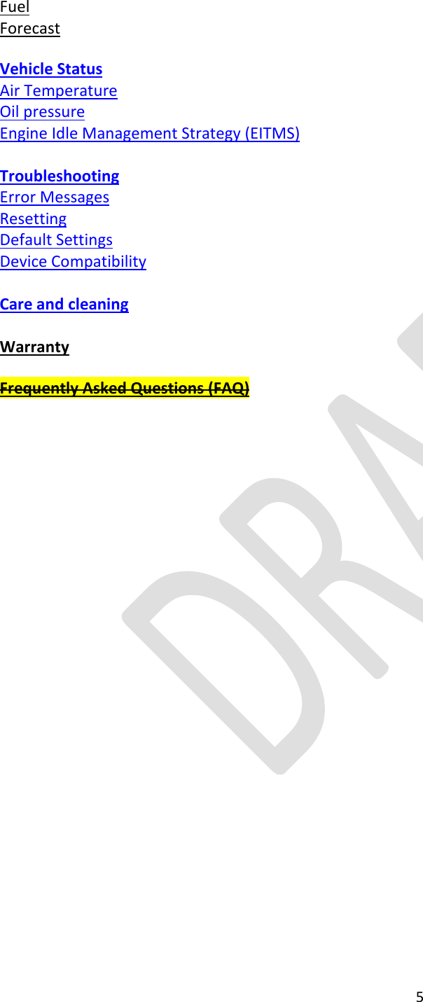  5  Fuel Forecast  Vehicle Status Air Temperature Oil pressure Engine Idle Management Strategy (EITMS)  Troubleshooting Error Messages Resetting Default Settings Device Compatibility  Care and cleaning  Warranty  Frequently Asked Questions (FAQ)    