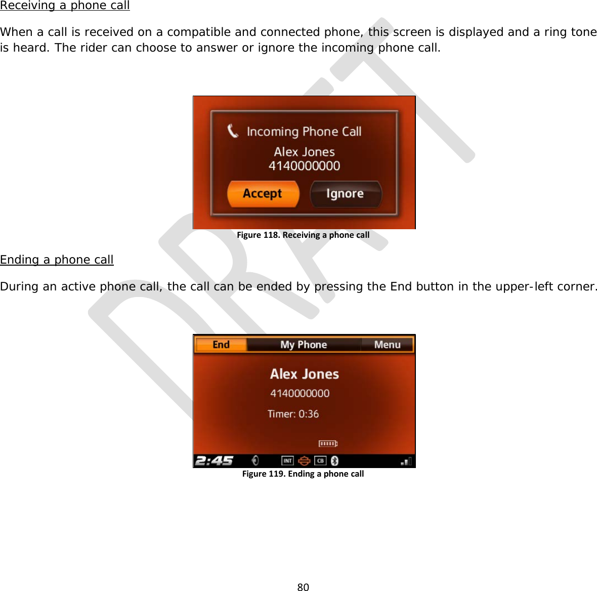  80       Receiving a phone call When a call is received on a compatible and connected phone, this screen is displayed and a ring tone is heard. The rider can choose to answer or ignore the incoming phone call.  Figure 118. Receiving a phone call  Ending a phone call During an active phone call, the call can be ended by pressing the End button in the upper-left corner.  Figure 119. Ending a phone call     