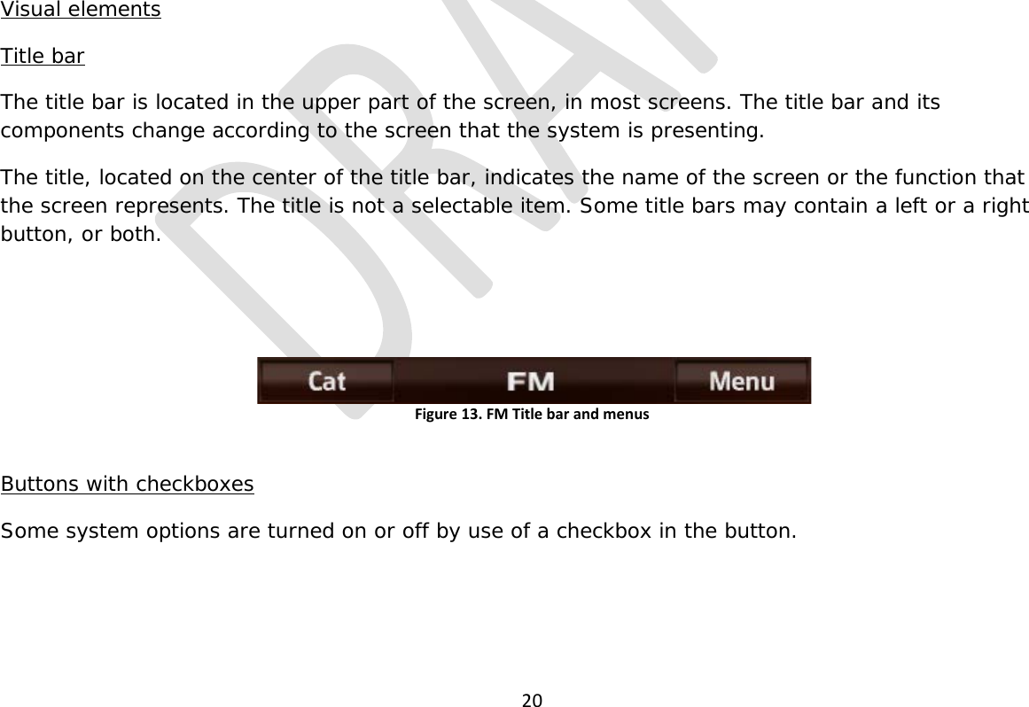  20              Visual elements Title bar The title bar is located in the upper part of the screen, in most screens. The title bar and its components change according to the screen that the system is presenting.  The title, located on the center of the title bar, indicates the name of the screen or the function that the screen represents. The title is not a selectable item. Some title bars may contain a left or a right button, or both.    Figure 13. FM Title bar and menus  Buttons with checkboxes Some system options are turned on or off by use of a checkbox in the button.  