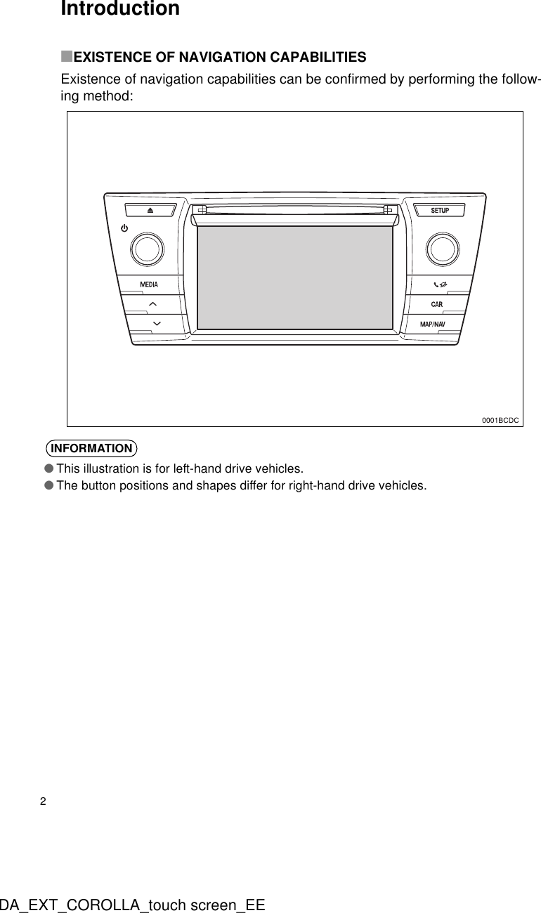 2DA_EXT_COROLLA_touch screen_EEIntroduction■EXISTENCE OF NAVIGATION CAPABILITIESExistence of navigation capabilities can be confirmed by performing the follow-ing method:INFORMATION●This illustration is for left-hand drive vehicles.●The button positions and shapes differ for right-hand drive vehicles.