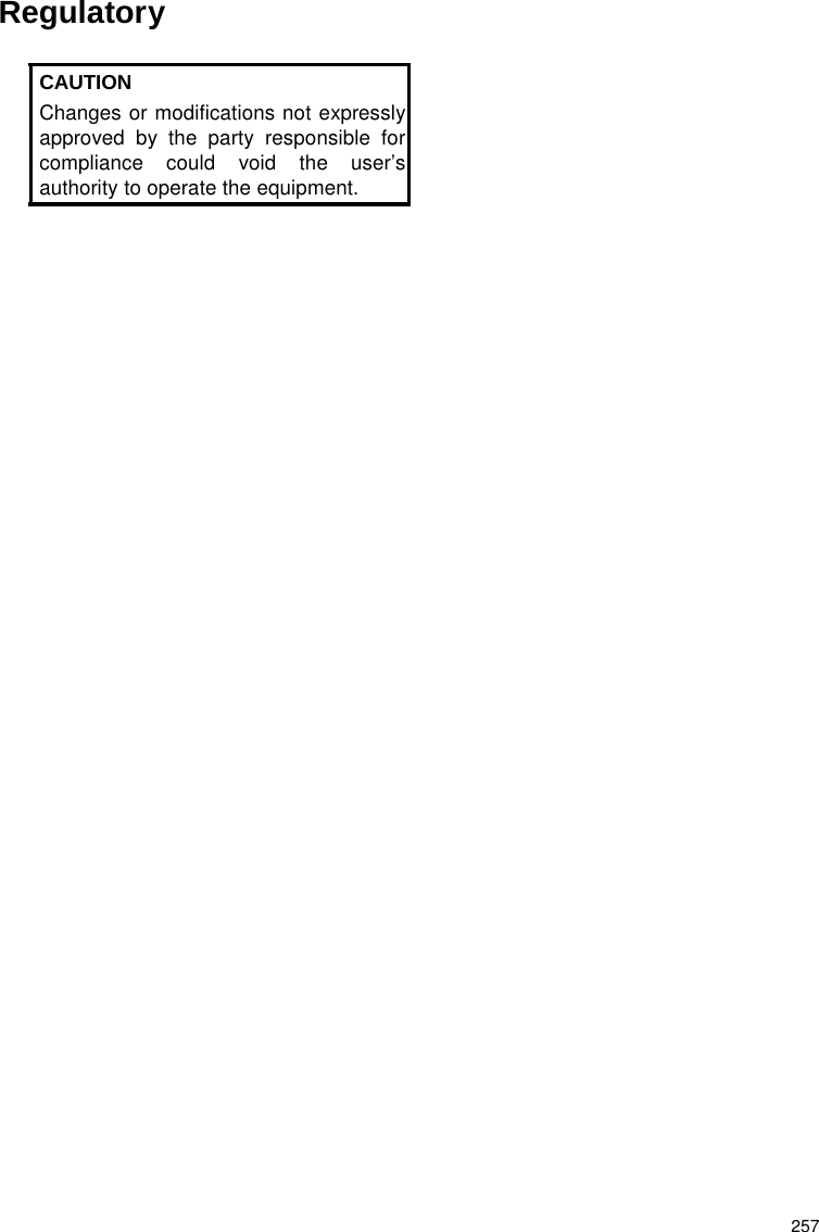 Regulatory 257 CAUTION Changes or modifications not expressly approved by the party responsible for compliance could void the user’s authority to operate the equipment.   