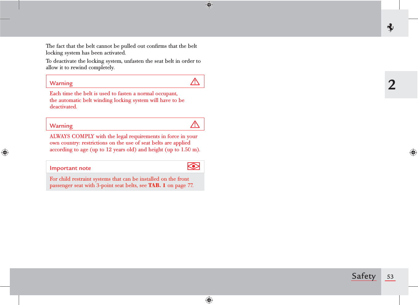 532SafetyThe fact that the belt cannot be pulled out conﬁrms that the belt locking system has been activated.To deactivate the locking system, unfasten the seat belt in order to allow it to rewind completely.Warning Each time the belt is used to fasten a normal occupant, the automatic belt winding locking system will have to be deactivated.Warning ALWAYS COMPLY with the legal requirements in force in your own country: restrictions on the use of seat belts are applied according to age (up to 12 years old) and height (up to 1.50 m).Important note For child restraint systems that can be installed on the front passenger seat with 3-point seat belts, see TAB. 1 on page 77.