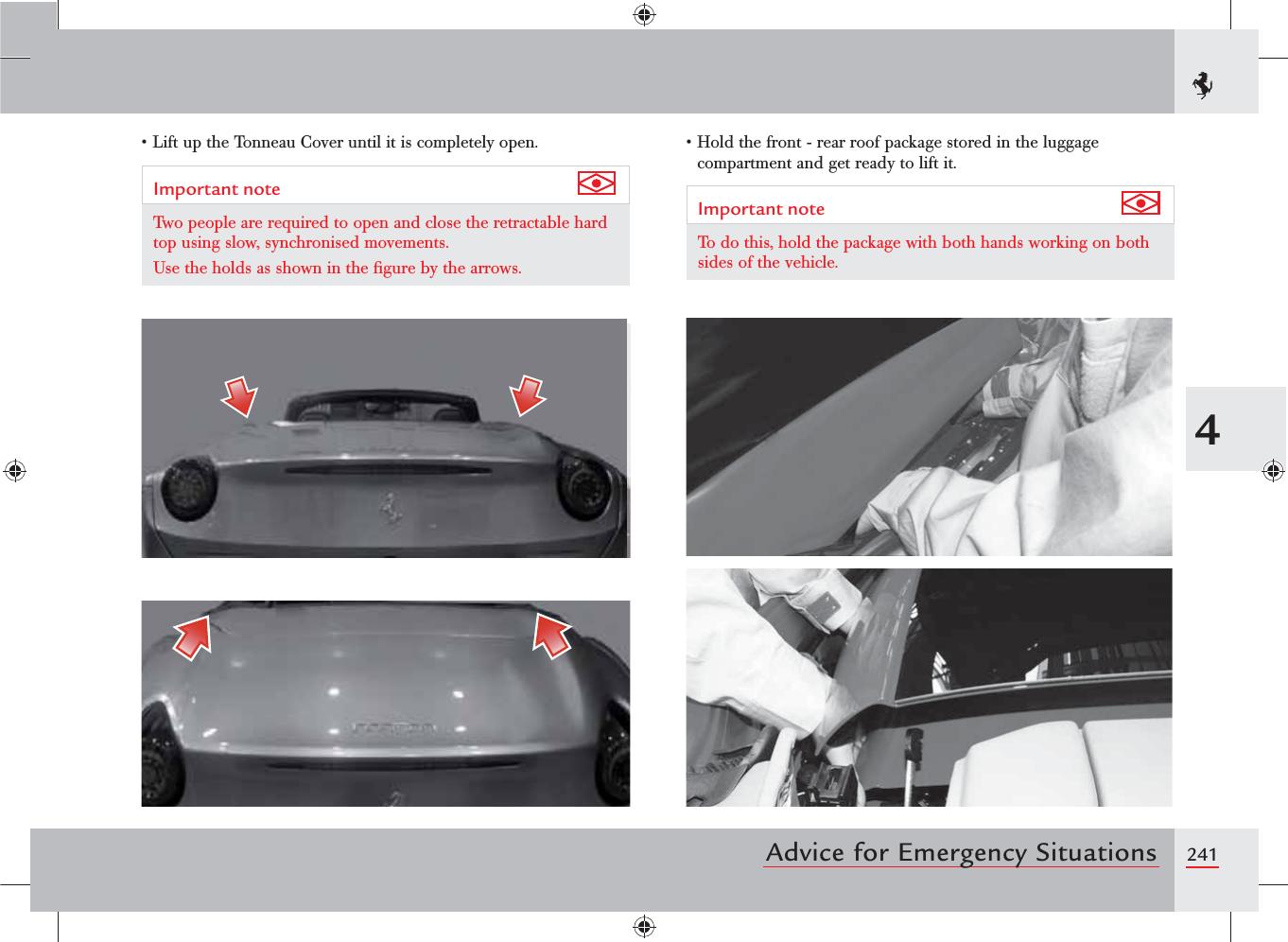 2414Advice for Emergency Situationss,IFTUPTHE4ONNEAU#OVERUNTILITISCOMPLETELYOPENImportant note Two people are required to open and close the retractable hard top using slow, synchronised movements.Use the holds as shown in the ﬁgure by the arrows.s(OLDTHEFRONTREARROOFPACKAGESTOREDINTHELUGGAGEcompartment and get ready to lift it.Important note To do this, hold the package with both hands working on both sides of the vehicle.