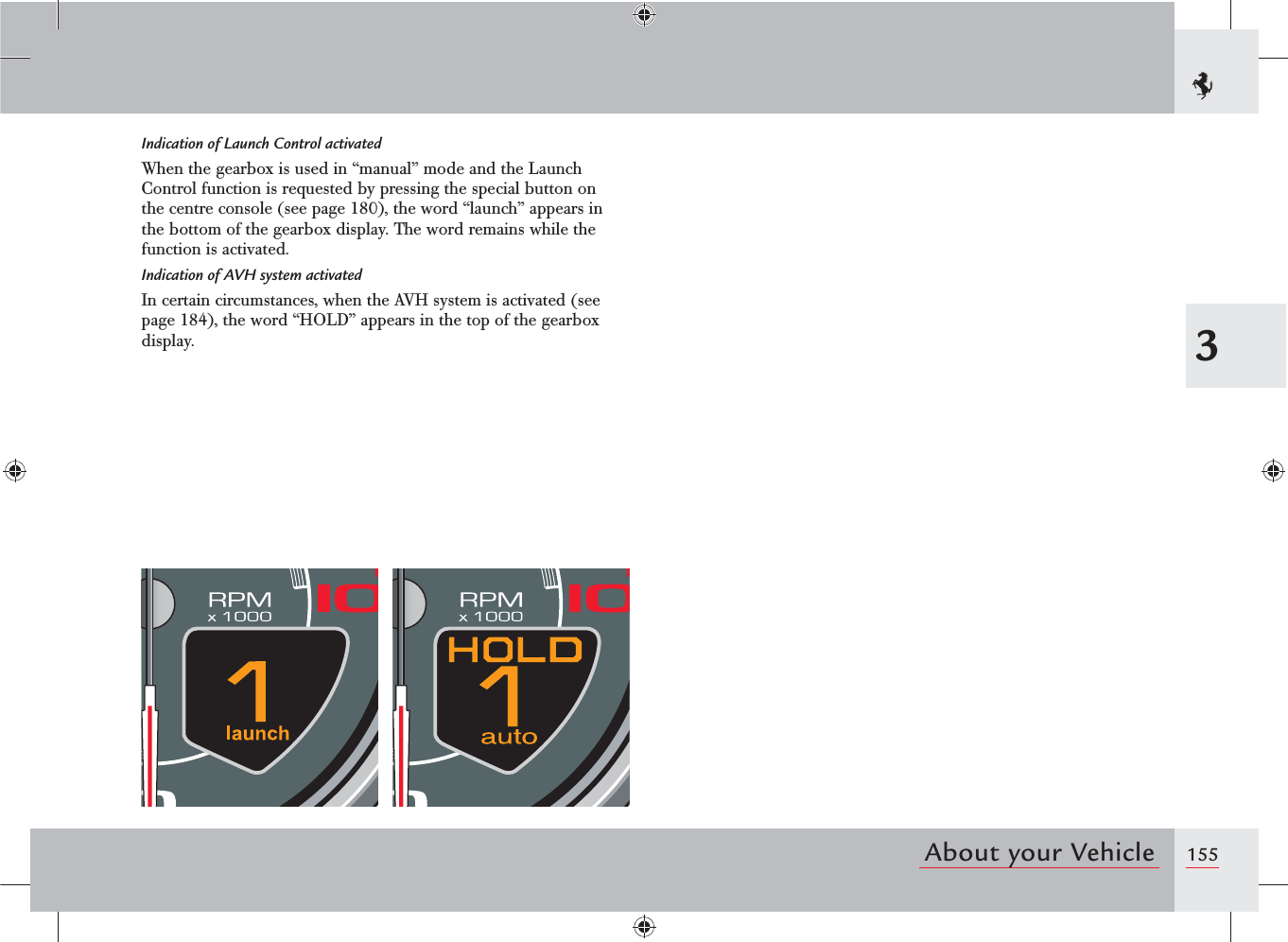 1553About your VehicleIndication of Launch Control activatedWhen the gearbox is used in “manual” mode and the Launch Control function is requested by pressing the special button on the centre console (see page 180), the word “launch” appears in the bottom of the gearbox display. The word remains while the function is activated.Indication of AVH system activatedIn certain circumstances, when the AVH system is activated (see page 184), the word “HOLD” appears in the top of the gearbox display.