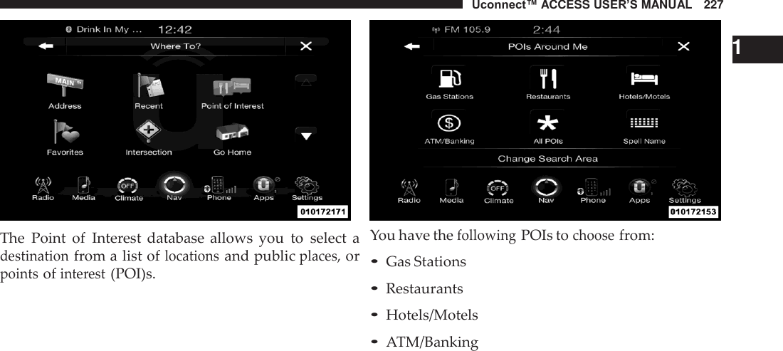 Uconnect™ ACCESS USER’S MANUAL   227     The  Point  of  Interest  database allows  you  to  select  a destination from a list of locations and public places, or points of interest (POI)s.     1 You have the following POIs to choose from: • Gas Stations • Restaurants • Hotels/Motels • ATM/Banking 