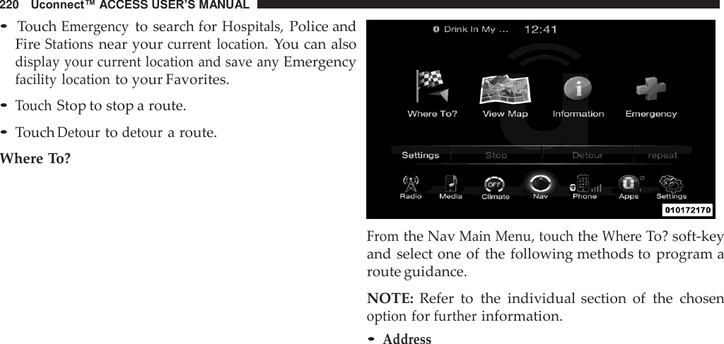 220   Uconnect™ ACCESS USER’S MANUAL  • Touch Emergency to search for Hospitals, Police and Fire Stations near your current  location. You can also display your current location and save any Emergency facility location to your Favorites.  • Touch Stop to stop a route. • Touch Detour to detour a route. Where To?    From the Nav Main Menu, touch the Where To? soft-key and select one of the following methods to  program a route guidance.  NOTE:  Refer  to  the  individual section  of  the  chosen option for further information. • Address 