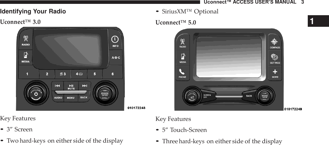 Uconnect™ ACCESS USER’S MANUAL   3 • SiriusXM™ Optional Uconnect™ 5.0 Identifying Your Radio Uconnect™ 3.0 1      Key Features • 3” Screen • Two hard-keys on either side of the display Key Features • 5” Touch-Screen • Three hard-keys on either side of the display 