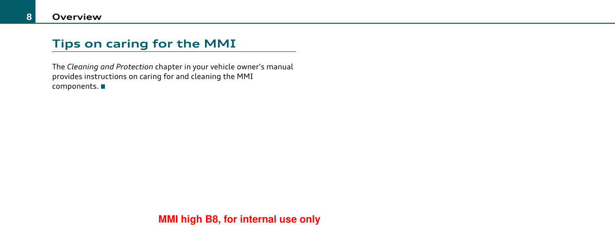 Overview8Tips on caring for the MMIThe Cleaning and Protection chapter in your vehicle owner&apos;s manual provides instructions on caring for and cleaning the MMI components.MMI high B8, for internal use only