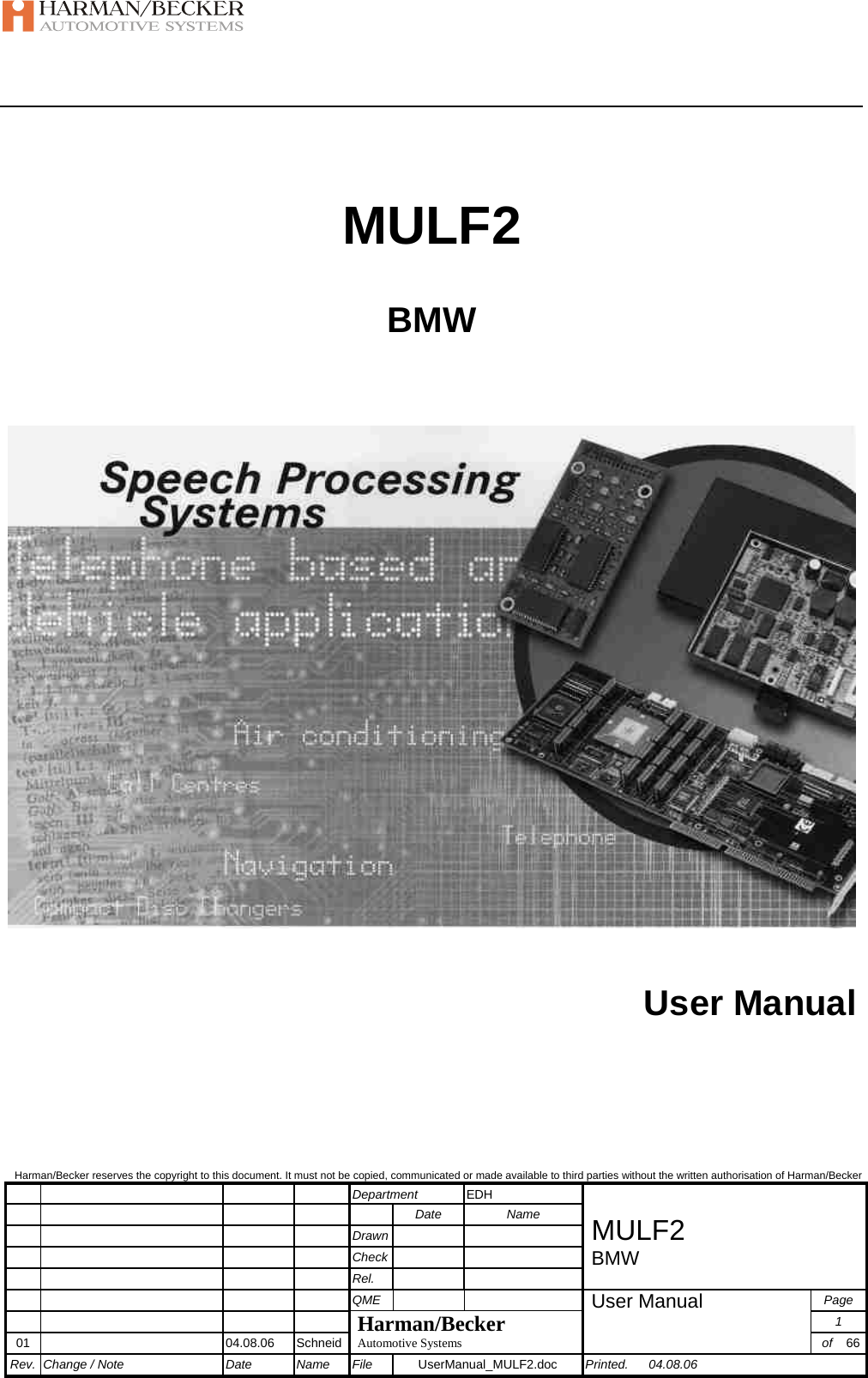   Harman/Becker reserves the copyright to this document. It must not be copied, communicated or made available to third parties without the written authorisation of Harman/Becker        Department  EDH           Date  Name        Drawn     MULF2        Check     BMW       Rel.           QME     Page        Harman/Becker User Manual  1 01   04.08.06  Schneid Automotive Systems  of  66Rev. Change / Note  Date  Name  File  UserManual_MULF2.doc  Printed. 04.08.06  MULF2 BMW    User Manual   