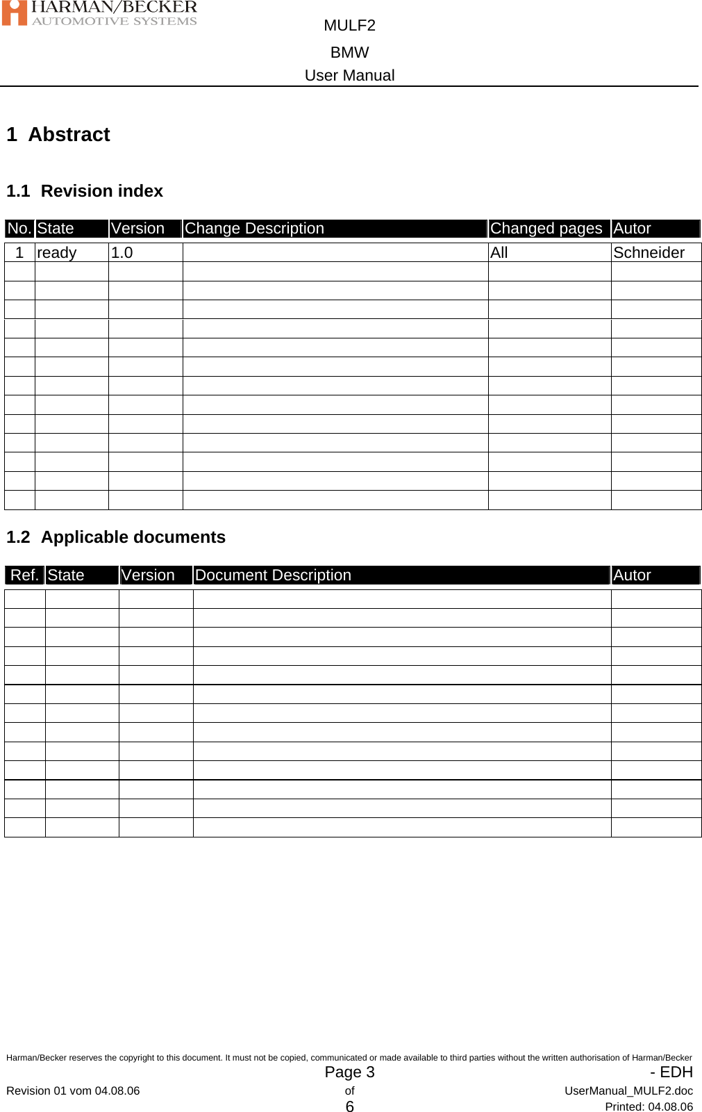  MULF2 BMW User Manual  Harman/Becker reserves the copyright to this document. It must not be copied, communicated or made available to third parties without the written authorisation of Harman/Becker   Page 3   - EDHRevision 01 vom 04.08.06  of  UserManual_MULF2.doc 6 Printed: 04.08.06 1 Abstract 1.1 Revision index No. State  Version  Change Description  Changed pages  Autor  1  ready  1.0   All  Schneider                                                                                                                                                1.2 Applicable documents Ref.  State  Version  Document Description  Autor                                                                                                                         