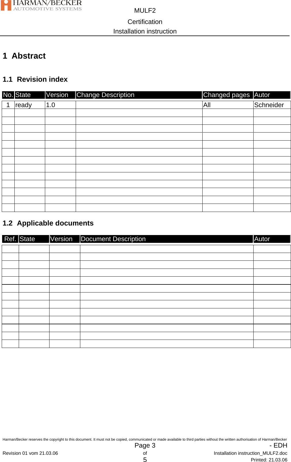  MULF2 Certification Installation instruction  Harman/Becker reserves the copyright to this document. It must not be copied, communicated or made available to third parties without the written authorisation of Harman/Becker   Page 3   - EDHRevision 01 vom 21.03.06  of  Installation instruction_MULF2.doc 5 Printed: 21.03.06 1 Abstract 1.1 Revision index No. State  Version  Change Description  Changed pages  Autor  1  ready  1.0   All  Schneider                                                                                                                                                1.2 Applicable documents Ref.  State  Version  Document Description  Autor                                                                                                                         