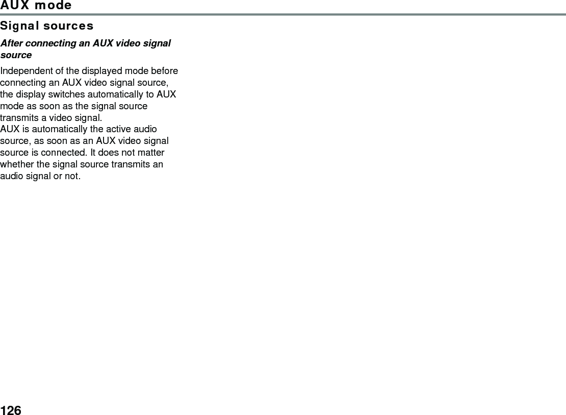 126AUX modeSignal sourcesAfter connecting an AUX video signal sourceIndependent of the displayed mode before connecting an AUX video signal source, the display switches automatically to AUX mode as soon as the signal source transmits a video signal.AUX is automatically the active audio source, as soon as an AUX video signal source is connected. It does not matter whether the signal source transmits an audio signal or not.
