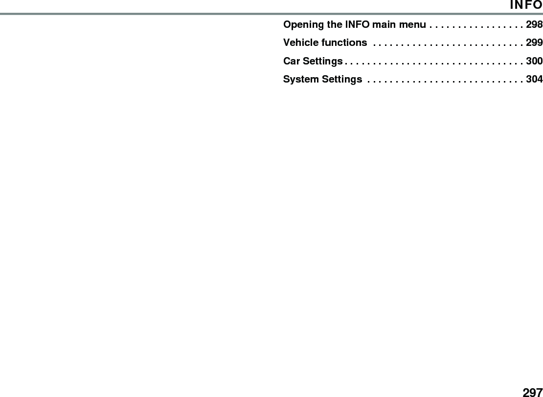 297INFOOpening the INFO main menu . . . . . . . . . . . . . . . . . 298Vehicle functions  . . . . . . . . . . . . . . . . . . . . . . . . . . . 299Car Settings . . . . . . . . . . . . . . . . . . . . . . . . . . . . . . . . 300System Settings  . . . . . . . . . . . . . . . . . . . . . . . . . . . . 304