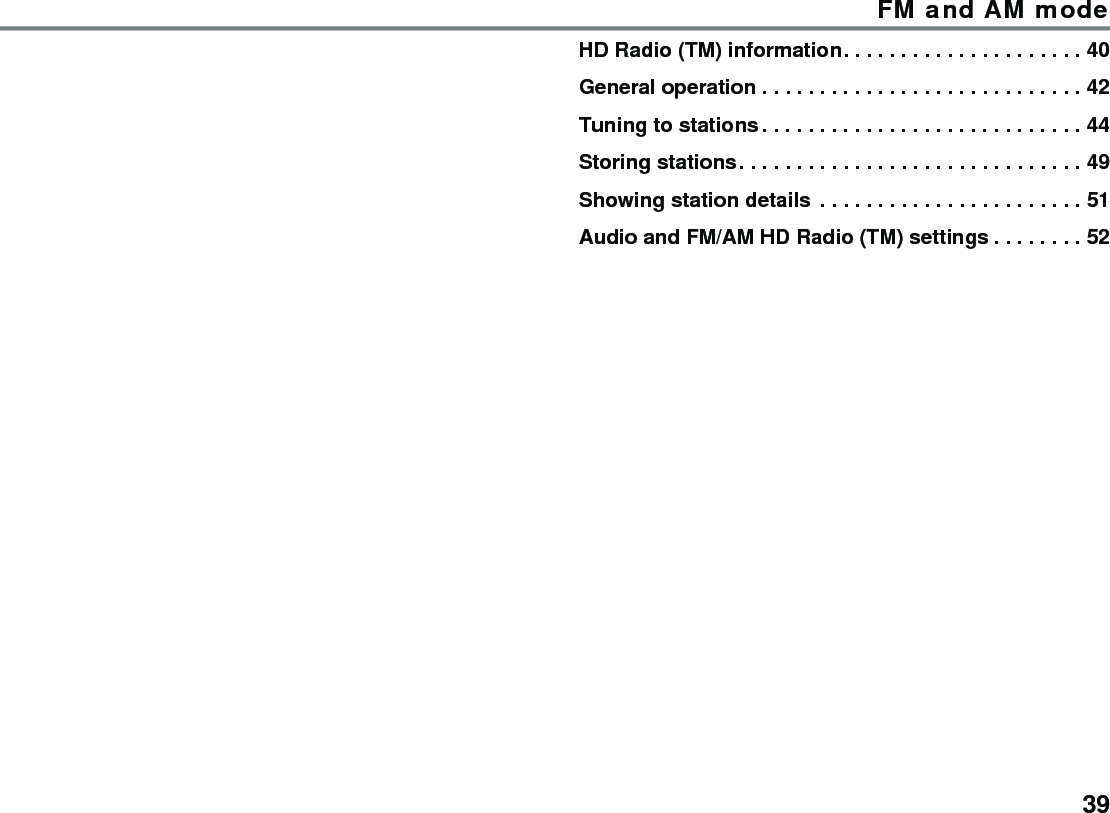 39FM and AM modeHD Radio (TM) information. . . . . . . . . . . . . . . . . . . . . 40General operation . . . . . . . . . . . . . . . . . . . . . . . . . . . . 42Tuning to stations . . . . . . . . . . . . . . . . . . . . . . . . . . . . 44Storing stations. . . . . . . . . . . . . . . . . . . . . . . . . . . . . . 49Showing station details  . . . . . . . . . . . . . . . . . . . . . . . 51Audio and FM/AM HD Radio (TM) settings . . . . . . . . 52