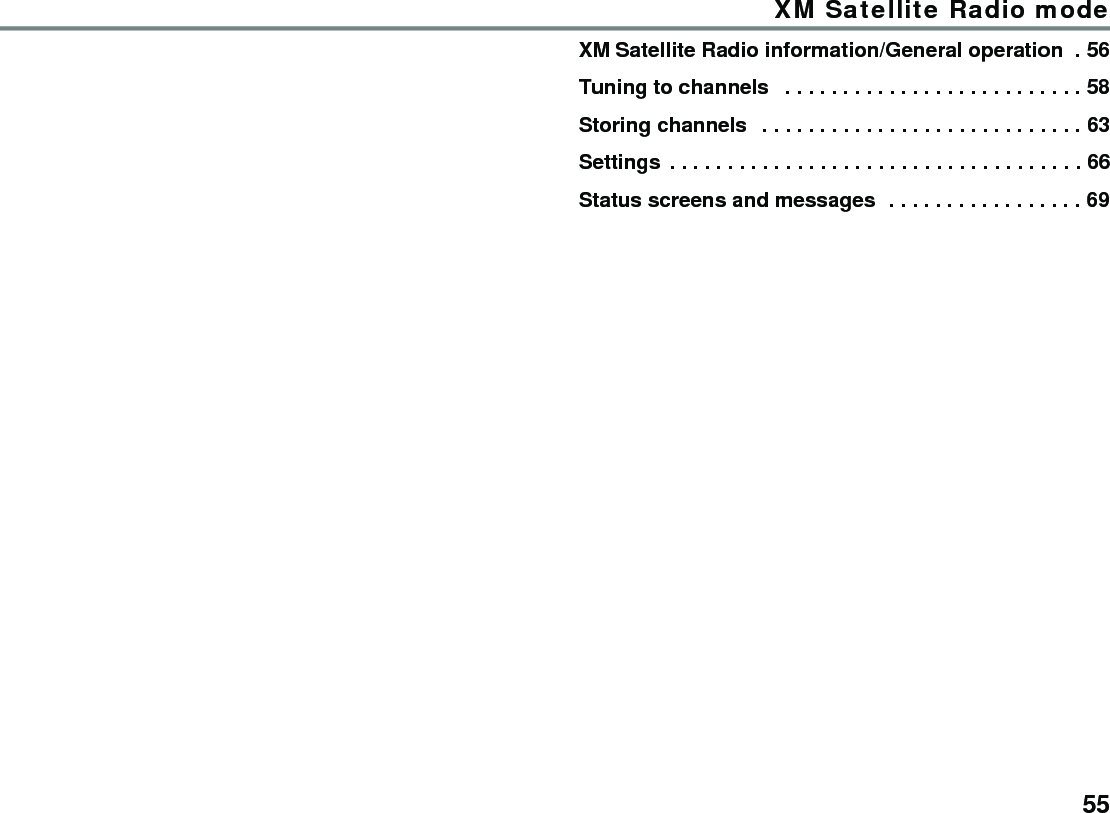 55XM Satellite Radio modeXM Satellite Radio information/General operation  . 56Tuning to channels   . . . . . . . . . . . . . . . . . . . . . . . . . . 58Storing channels   . . . . . . . . . . . . . . . . . . . . . . . . . . . . 63Settings  . . . . . . . . . . . . . . . . . . . . . . . . . . . . . . . . . . . . 66Status screens and messages  . . . . . . . . . . . . . . . . . 69