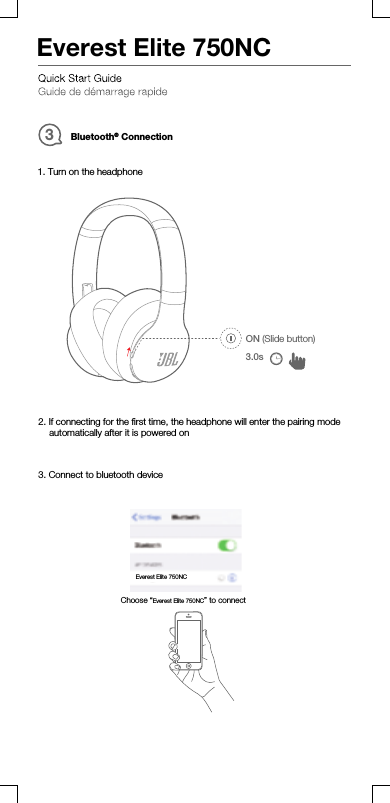 Bluetooth®Connection31. Turn on the headphone3. Connect to bluetooth device2. If connecting for the ﬁrst time, the headphone will enter the pairing modeautomatically after it is powered onChoose “Everest Elite 750NC” to connectEverest Elite 750NCON (Slide button)3.0sEverest Elite 750NC