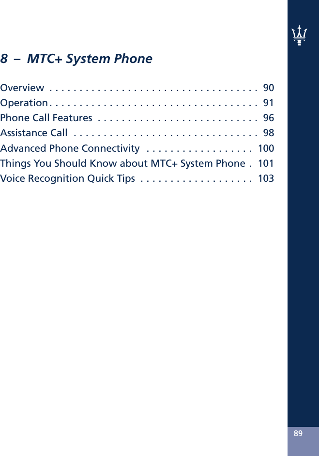 8 – MTC+ System PhoneOverview ................................... 90Operation................................... 91PhoneCallFeatures ........................... 96AssistanceCall ............................... 98Advanced Phone Connectivity . . . . . . . . . . . . . . . . . . 100Things You Should Know about MTC+ System Phone . 101Voice Recognition Quick Tips . . . . . . . . . . . . . . . . . . . 10389
