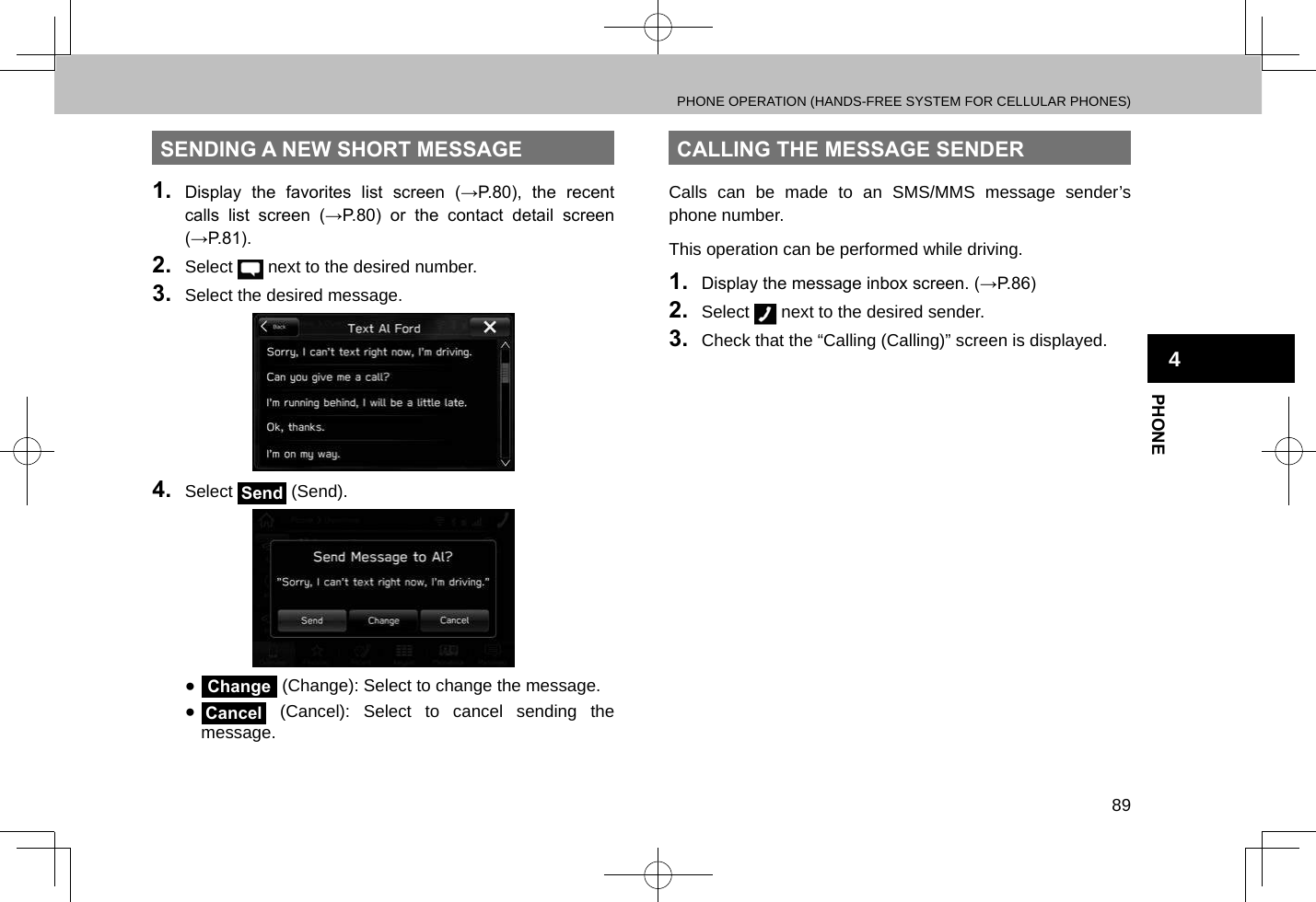 PHONE OPERATION (HANDS-FREE SYSTEM FOR CELLULAR PHONES)89PHONE4SENDING A NEW SHORT MESSAGE1.  Display  the  favorites  list  screen  (→P.80),  the  recent calls  list  screen  (→P.80)  or  the  contact  detail  screen (→P.81).2.  Select   next to the desired number.3.  Select the desired message.4.  Select Send (Send). ●Change (Change): Select to change the message. ●Cancel (Cancel): Select to cancel sending the message.CALLING THE MESSAGE SENDERCalls can be made to an SMS/MMS message sender’s phone number.This operation can be performed while driving.1.  Display the message inbox screen. (→P.86)2.  Select   next to the desired sender.3.  Check that the “Calling (Calling)” screen is displayed.