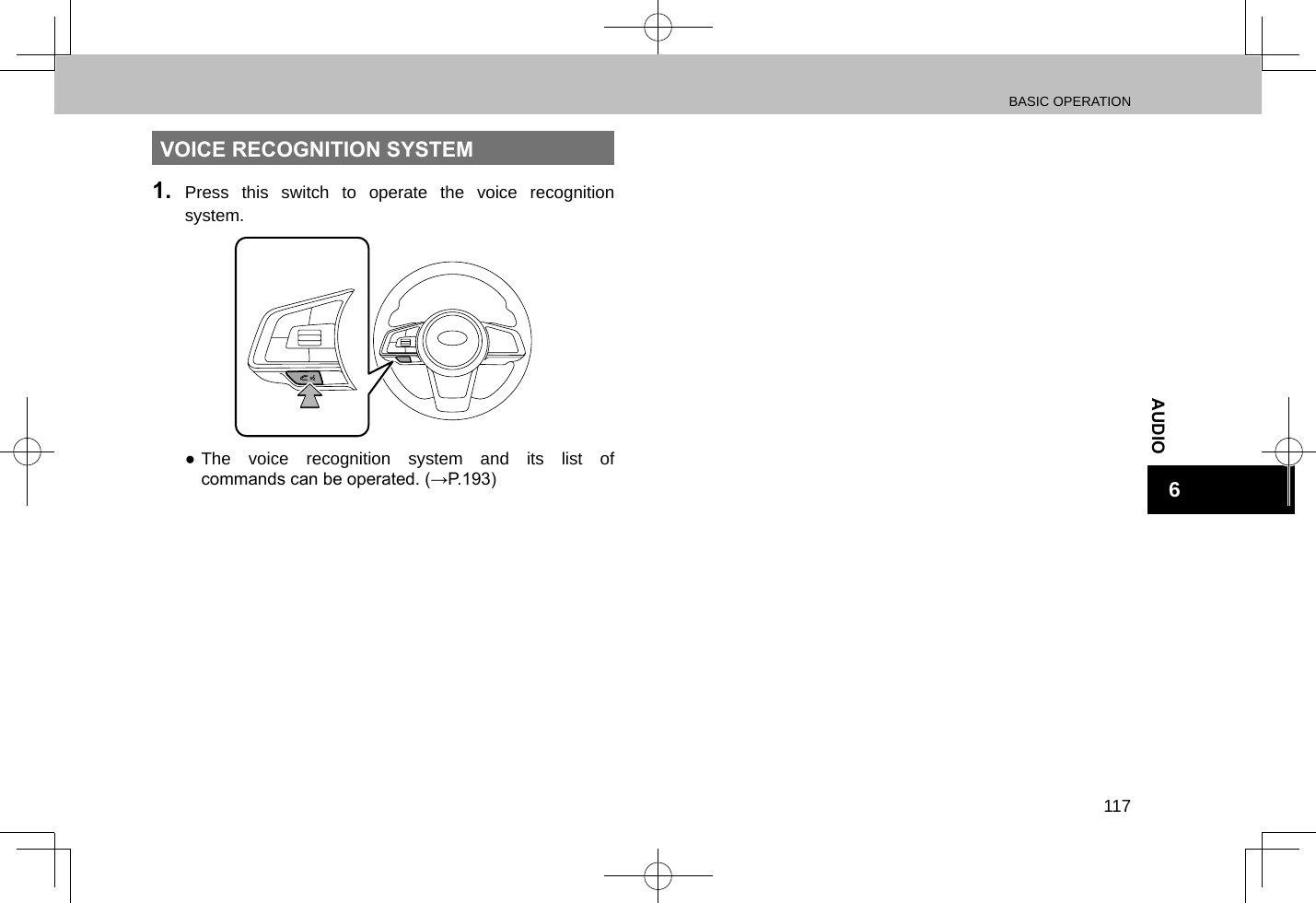 BASIC OPERATION117AUDIO6VOICE RECOGNITION SYSTEM1.  Press this switch to operate the voice recognition system. ●The voice recognition system and its list of commands can be operated. (→P.193)