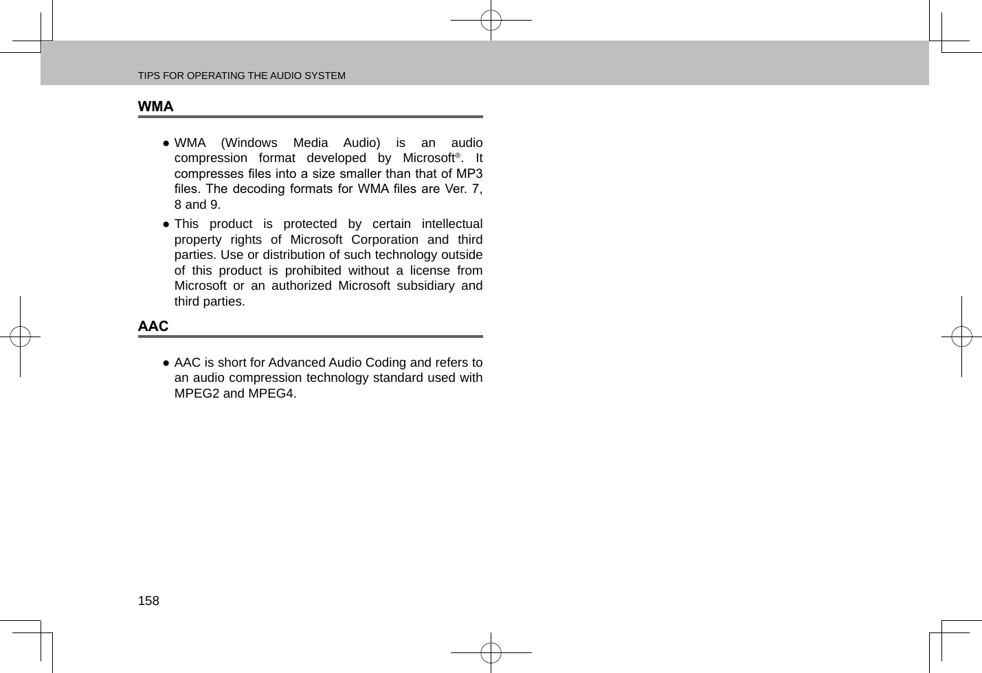 TIPS FOR OPERATING THE AUDIO SYSTEM158WMA ●WMA (Windows Media Audio) is an audio compression format developed by Microsoft®. It compresses les into a size smaller than that of MP3 les. The  decoding  formats  for  WMA les are  Ver.  7, 8 and 9. ●This product is protected by certain intellectual property rights of Microsoft Corporation and third parties. Use or distribution of such technology outside of this product is prohibited without a license from Microsoft or an authorized Microsoft subsidiary and third parties.AAC ●AAC is short for Advanced Audio Coding and refers to an audio compression technology standard used with MPEG2 and MPEG4.