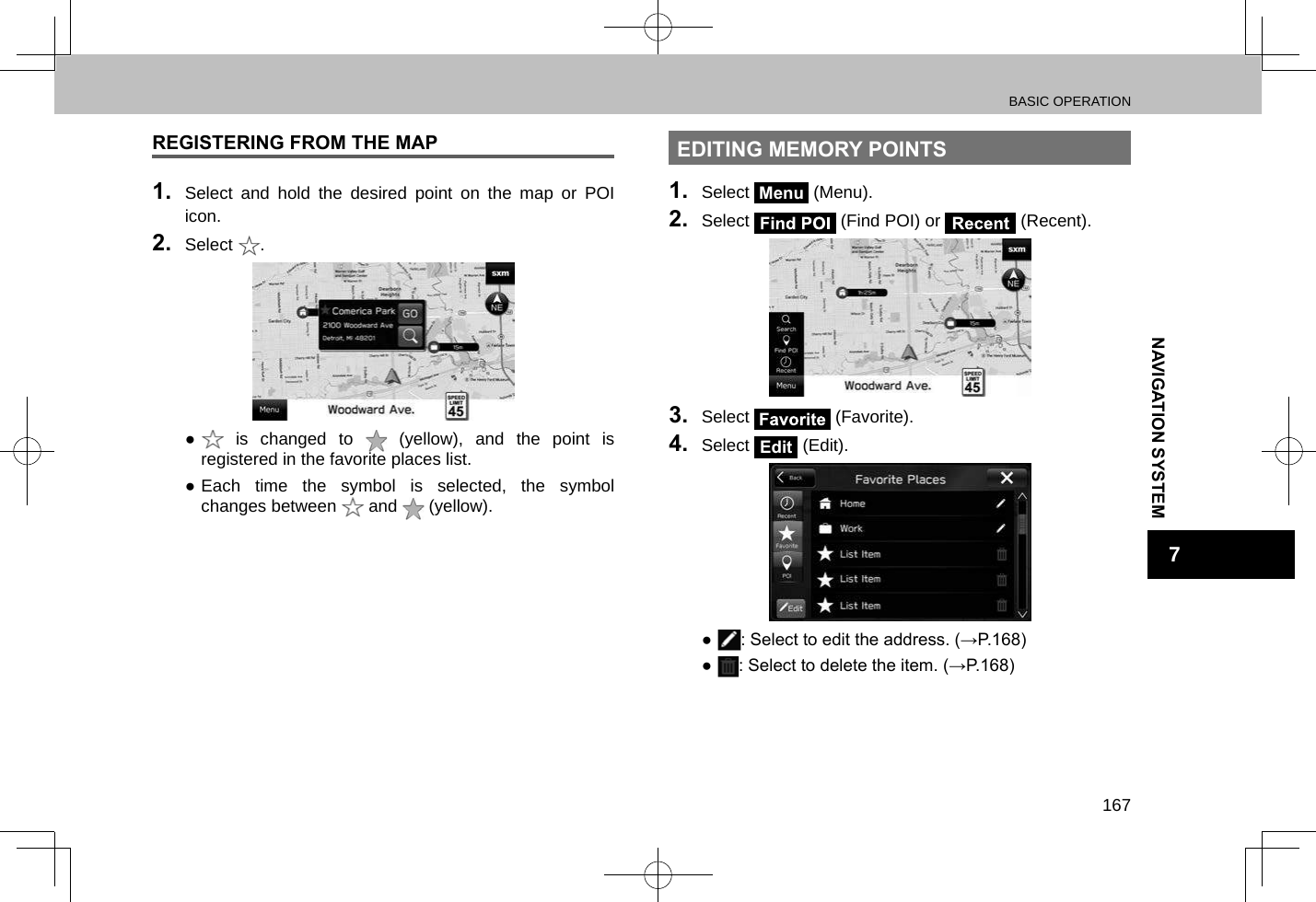 BASIC OPERATION167NAVIGATION SYSTEM7REGISTERING FROM THE MAP1.  Select and hold the desired point on the map or POI icon.2.  Select  . ● is changed to   (yellow), and the point is registered in the favorite places list. ●Each time the symbol is selected, the symbol changes between   and   (yellow).EDITING MEMORY POINTS1.  Select Menu (Menu).2.  Select   (Find POI) or   (Recent).3.  Select   (Favorite).4.  Select Edit (Edit). ● : Select to edit the address. (→P.168) ● : Select to delete the item. (→P.168)