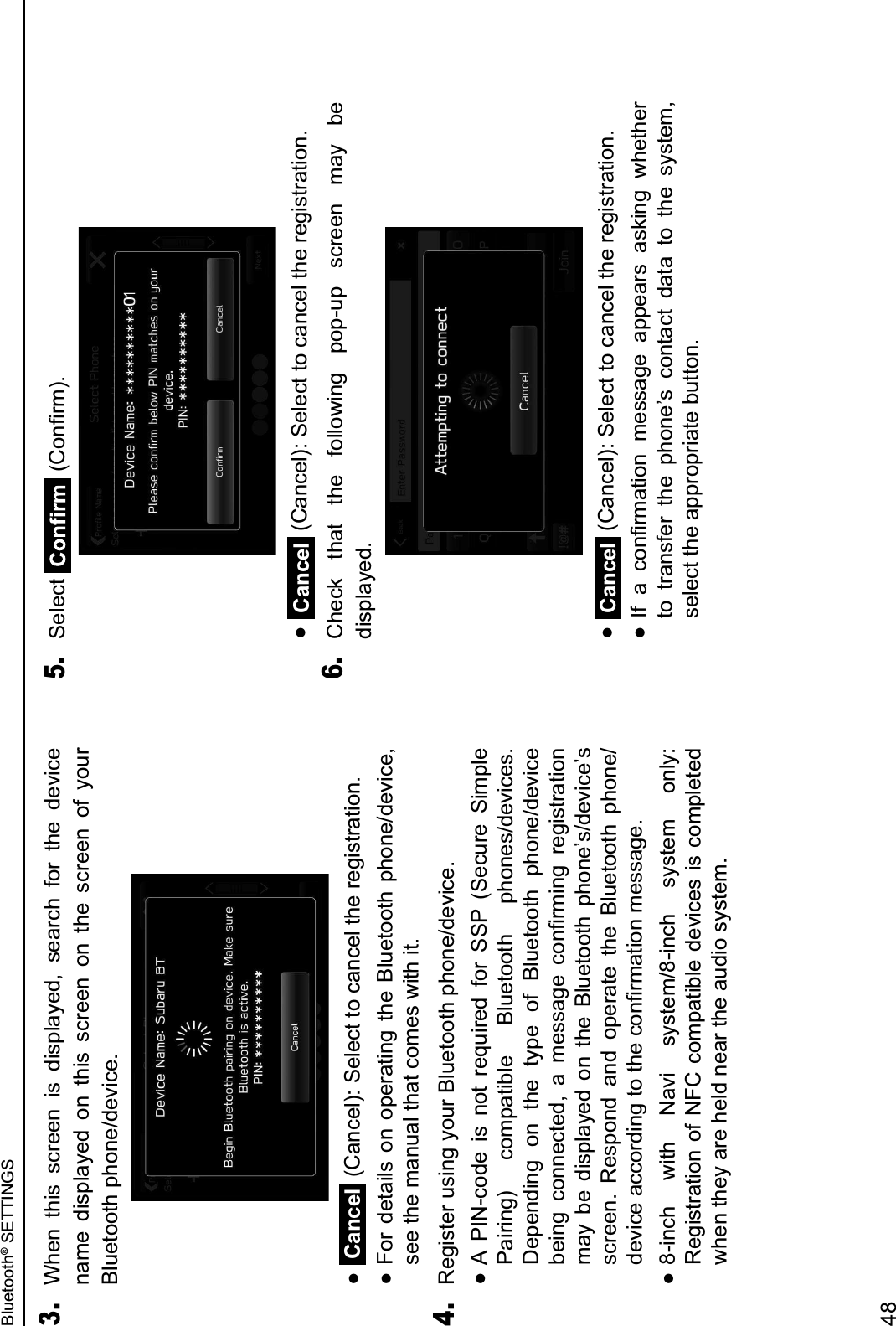 3. When  this  screen  is  displayed,  search  for  the  device name  displayed  on  this  screen  on  the  screen  of  your Bluetooth phone/device.  Cancel (Cancel): Select to cancel the registration.  For  details  on  operating  the  Bluetooth  phone/device, see the manual that comes with it.4. Register using your Bluetooth phone/device.  A  PIN-code  is  not  required  for  SSP  (Secure  Simple Pairing)  compatible  Bluetooth  phones/devices. Depending  on  the  type  of  Bluetooth  phone/device !&quot;#$%&amp; &apos;($$&quot;&apos;)&quot;*+&amp; ,&amp; -&quot;..,%&quot;&amp; &apos;($/0-#$%&amp; 0&quot;%#.)0,)#($&amp;may  be  displayed  on  the  Bluetooth  phone’s/device’s screen.  Respond  and  operate  the  Bluetooth  phone/*&quot;1#&apos;&quot;&amp;,&apos;&apos;(0*#$%&amp;)(&amp;)2&quot;&amp;&apos;($/0-,)#($&amp;-&quot;..,%&quot;3  8-inch  with  Navi  system/8-inch  system  only: Registration of NFC compatible devices is completed when they are held near the audio system.5. Select  &amp;45($/0-63  Cancel (Cancel): Select to cancel the registration.6. Check  that  the  following  pop-up  screen  may  be displayed.  Cancel (Cancel): Select to cancel the registration.   78&amp; ,&amp; &apos;($/0-,)#($&amp; -&quot;..,%&quot;&amp; ,99&quot;,0.&amp; ,.:#$%&amp; ;2&quot;)2&quot;0&amp;to  transfer  the  phone’s  contact  data  to  the  system, select the appropriate button.Bluetooth® SETTINGS48
